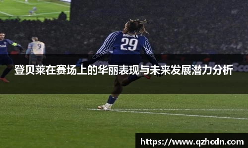 登贝莱在赛场上的华丽表现与未来发展潜力分析
