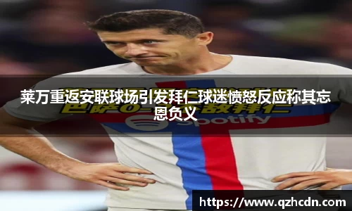 莱万重返安联球场引发拜仁球迷愤怒反应称其忘恩负义